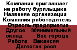 Компания приглашает на работу бурильщика › Название организации ­ Компания-работодатель › Отрасль предприятия ­ Другое › Минимальный оклад ­ 1 - Все города Работа » Вакансии   . Дагестан респ.,Избербаш г.